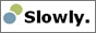 slowly